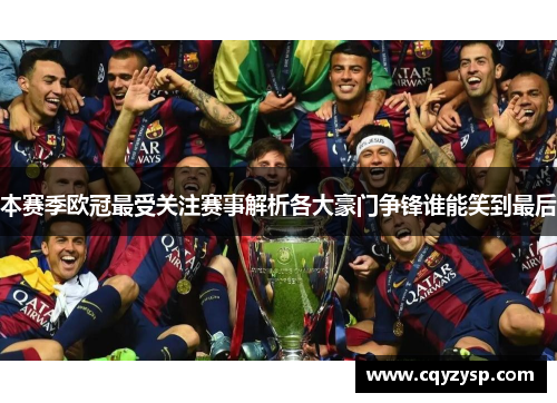 本赛季欧冠最受关注赛事解析各大豪门争锋谁能笑到最后