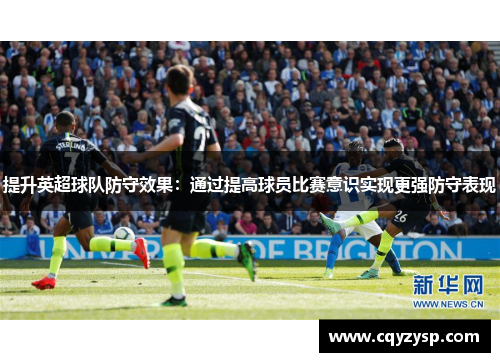 提升英超球队防守效果：通过提高球员比赛意识实现更强防守表现