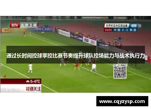 通过长时间控球掌控比赛节奏提升球队控场能力与战术执行力