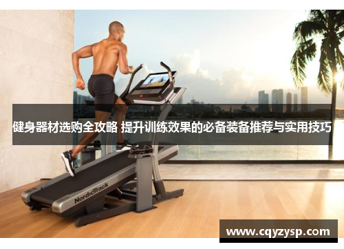 健身器材选购全攻略 提升训练效果的必备装备推荐与实用技巧